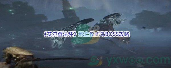 艾尔登法环死亡仪式鸟BOSS打法攻略