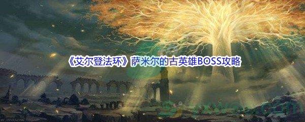 艾尔登法环萨米尔的古英雄BOSS打法攻略