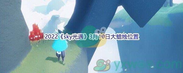 2022sky光遇3月10日大蜡烛位置分享