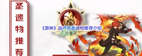 原神迪卢克圣遗物推荐介绍