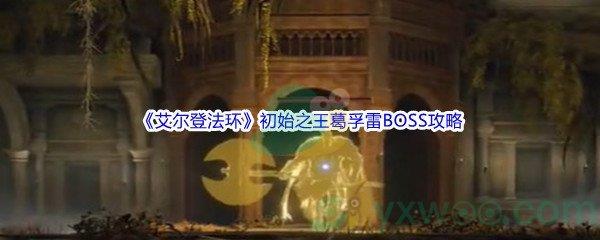 艾尔登法环初始之王葛孚雷BOSS打法攻略
