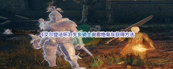 艾尔登法环失乡骑士奥雷格骨灰获得方法