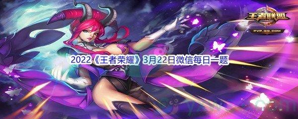 2022王者荣耀3月22日微信每日一题答案