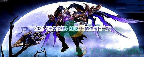 2022王者荣耀3月25日微信每日一题答案