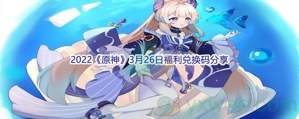 2022原神3月26日福利兑换码分享