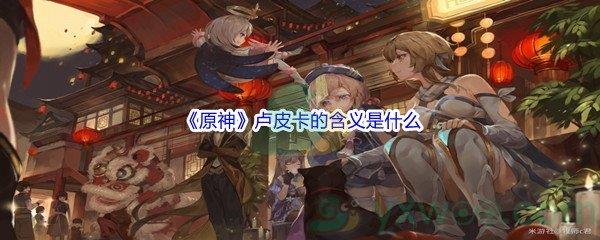 原神卢皮卡的含义是什么答案分享