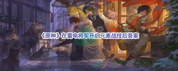 原神在雷电将军开启元素战技后问题答案分享