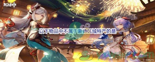 原神以下物品中不属于蒙德区域特产的是问题答案分享