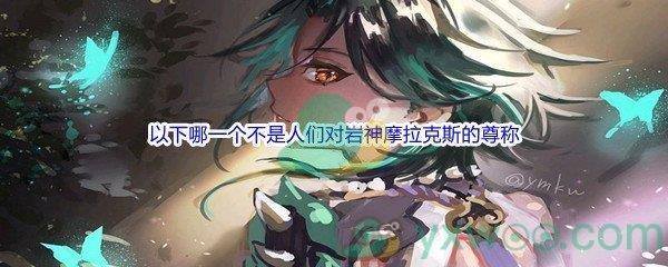 原神以下哪一个不是人们对岩神摩拉克斯的尊称问题答案分享