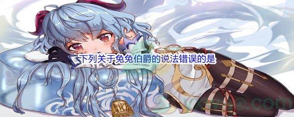 原神下列关于兔兔伯爵的说法错误的是问题答案分享