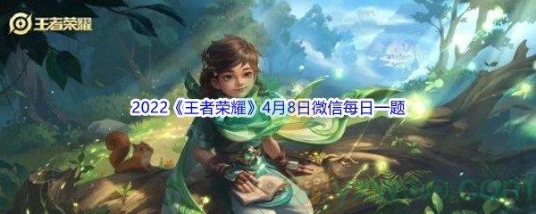 2022王者荣耀4月8日微信每日一题答案