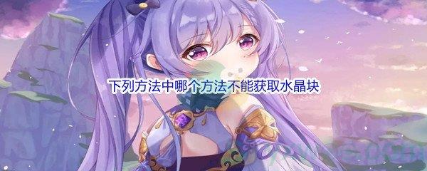 原神下列方法中哪个方法不能获取水晶块问题答案分享