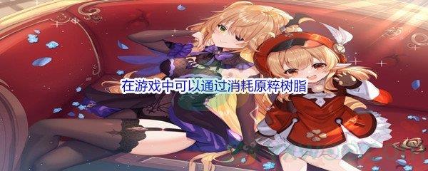 原神我们在游戏中可以通过消耗原粹树脂和晶核来制作浓缩树脂