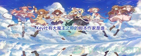 哔哩哔哩Key社有大魔王之称的脚本作家是谁