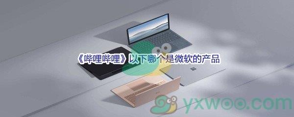 哔哩哔哩以下哪个是微软的产品