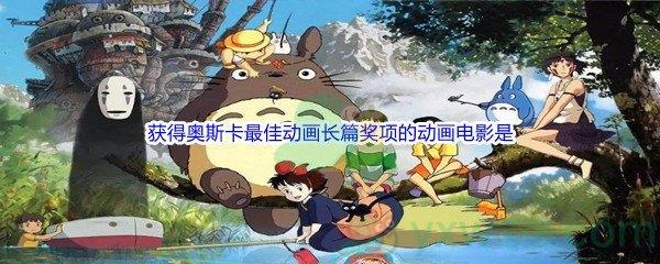 哔哩哔哩宫崎骏唯一获得奥斯卡最佳动画长篇奖项的动画电影是什么