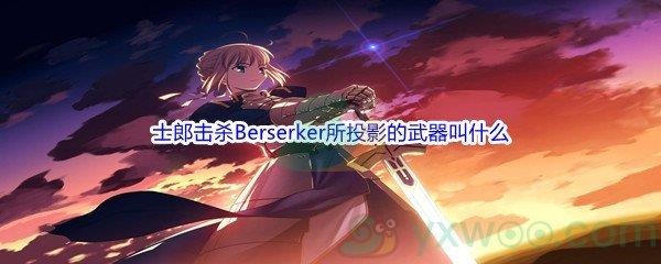哔哩哔哩Fate stay night中士郎击杀Berserker所投影的武器叫什么