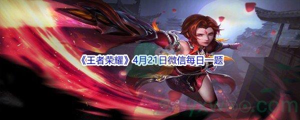2022王者荣耀4月21日微信每日一题答案
