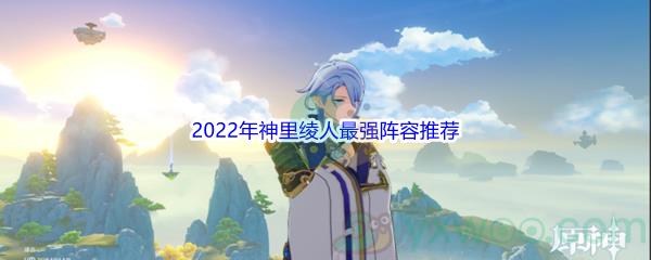 原神2022年神里绫人最强阵容推荐