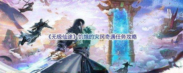 无极仙途饥饿的灾民奇遇任务完成攻略