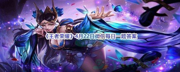 2022王者荣耀4月22日微信每日一题答案