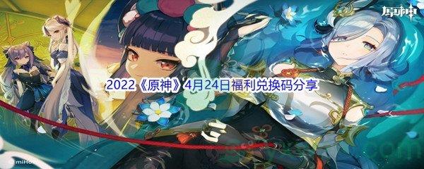 2022原神4月24日福利兑换码分享