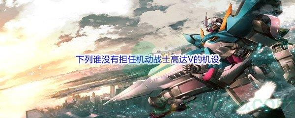 哔哩哔哩下列谁没有担任机动战士高达V的机设
