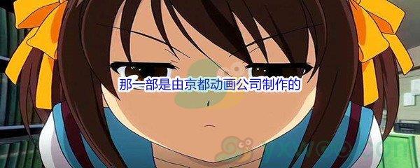 哔哩哔哩下列动画作品中，那一部是由京都动画公司制作的