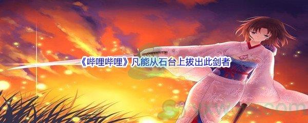 哔哩哔哩凡能从石台上拔出此剑者，即为英格兰的天命之王，出自哪部动漫