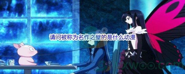 哔哩哔哩请问被称为名作之壁的是什么动漫