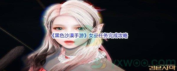 黑色沙漠手游女巫任务完成攻略