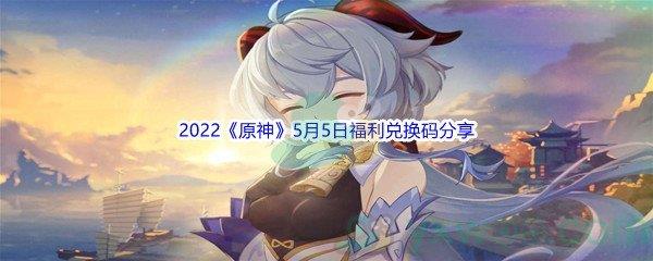 2022原神5月5日福利兑换码分享