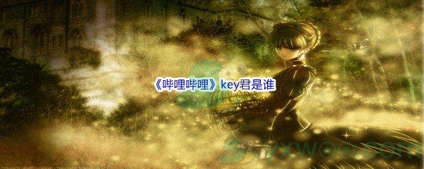 哔哩哔哩key君是谁