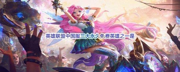 哔哩哔哩英雄联盟中国服三大永久免费英雄之一是什么