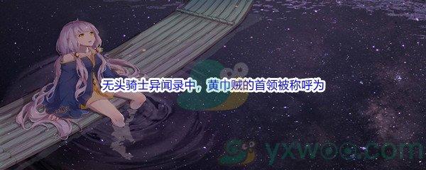 哔哩哔哩无头骑士异闻录中，黄巾贼的首领被称呼为
