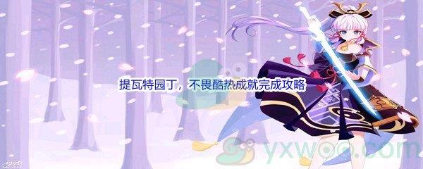 原神提瓦特园丁，不畏酷热成就完成攻略