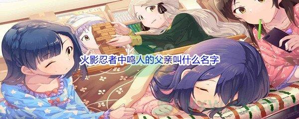 哔哩哔哩火影忍者中鸣人的父亲叫什么名字