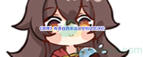 原神有香自西来活动安柏试吃评价