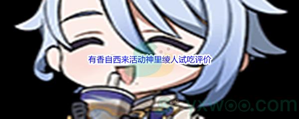 原神有香自西来活动神里绫人试吃评价