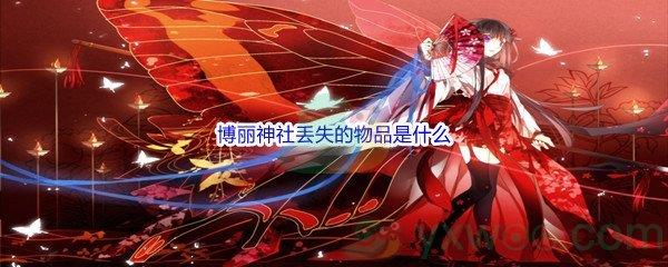 哔哩哔哩幻想夏乡中，博丽神社丢失的物品是什么