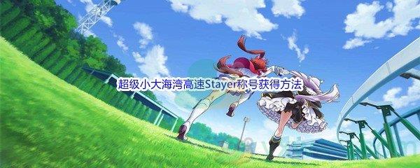 赛马娘手游超级小大海湾高速Stayer称号获得方法