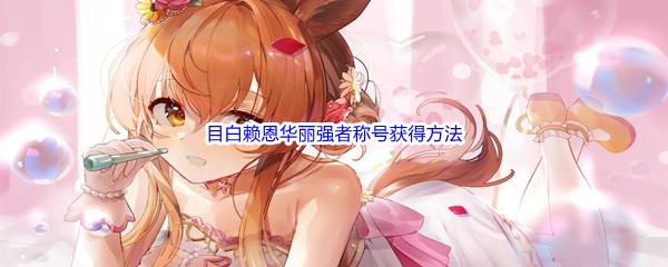 赛马娘手游目白赖恩华丽强者称号获得方法