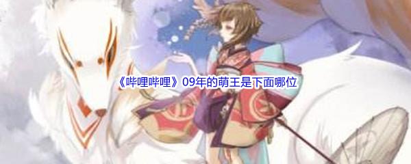 哔哩哔哩09年的萌王是下面哪位