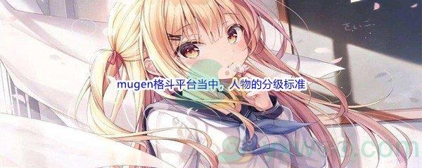哔哩哔哩游戏区的mugen格斗平台当中，人物的分级标准不包括以下哪一项