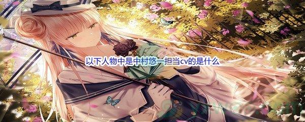 哔哩哔哩以下人物中是中村悠一担当cv的是什么