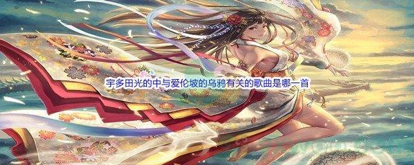 哔哩哔哩宇多田光的中与爱伦坡的乌鸦有关的歌曲是哪一首
