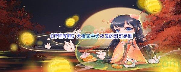 哔哩哔哩犬夜叉中犬夜叉的哥哥是谁
