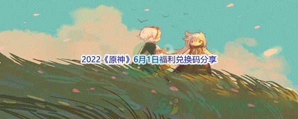 2022原神6月1日福利兑换码分享