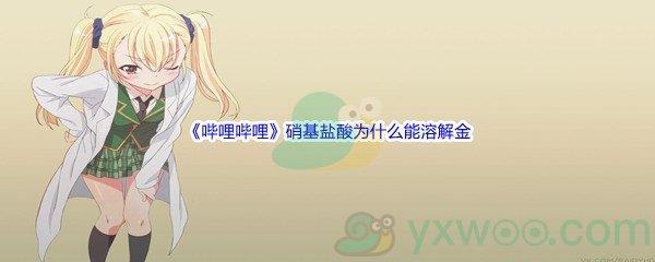 哔哩哔哩硝基盐酸为什么能溶解金