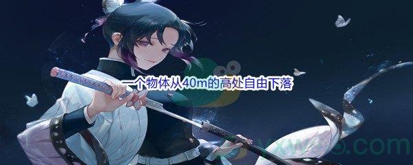 哔哩哔哩一个物体从40m的高处自由下落，下落多少米后该物体的动能和重力势能相等